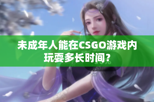 未成年人能在CSGO游戏内玩耍多长时间？