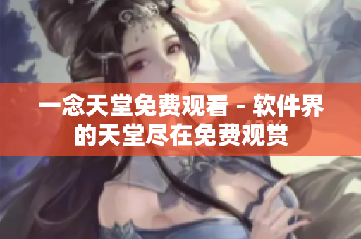 一念天堂免费观看 - 软件界的天堂尽在免费观赏