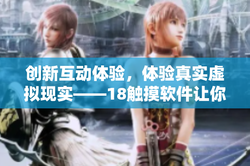 创新互动体验，体验真实虚拟现实——18触摸软件让你更接近虚拟世界