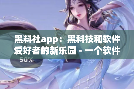 黑料社app：黑科技和软件爱好者的新乐园 - 一个软件相关社交平台