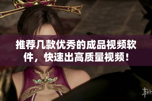 推荐几款优秀的成品视频软件，快速出高质量视频！