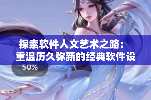 探索软件人文艺术之路： 重温历久弥新的经典软件设计作品