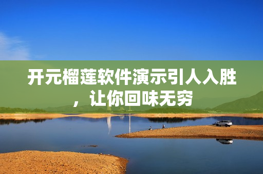 开元榴莲软件演示引人入胜，让你回味无穷