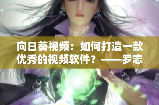 向日葵视频：如何打造一款优秀的视频软件？——罗志祥经验总结