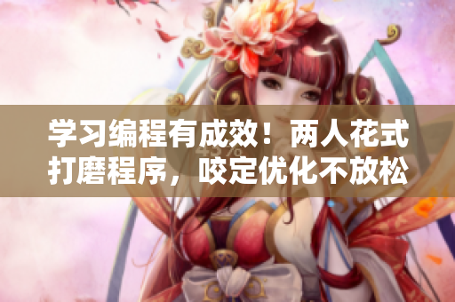 学习编程有成效！两人花式打磨程序，咬定优化不放松