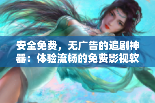 安全免费，无广告的追剧神器：体验流畅的免费影视软件