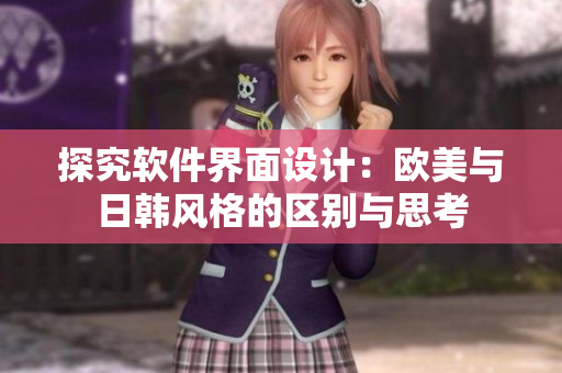 探究软件界面设计：欧美与日韩风格的区别与思考