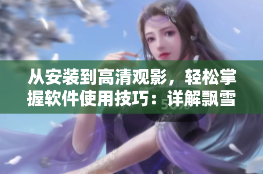 从安装到高清观影，轻松掌握软件使用技巧：详解飘雪影院电影观看教程