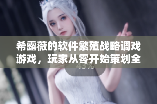 希露薇的软件繁殖战略调戏游戏，玩家从零开始策划全球占领计划