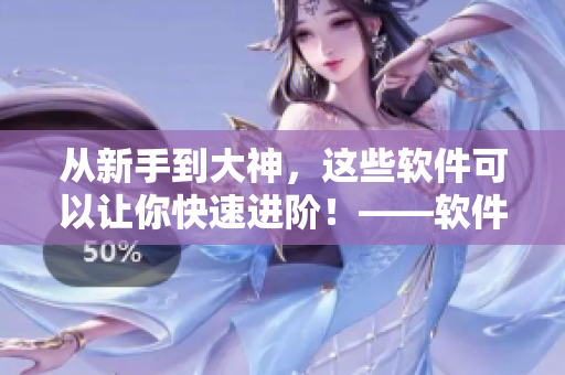 从新手到大神，这些软件可以让你快速进阶！——软件入门攻略