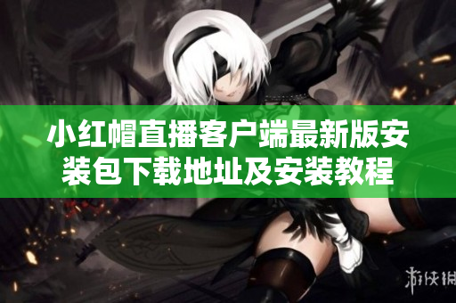 小红帽直播客户端最新版安装包下载地址及安装教程