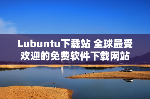 Lubuntu下载站 全球最受欢迎的免费软件下载网站