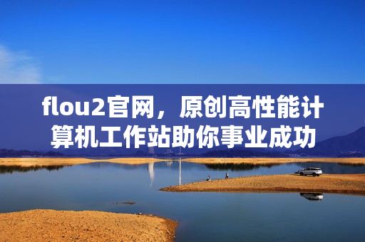 flou2官网，原创高性能计算机工作站助你事业成功