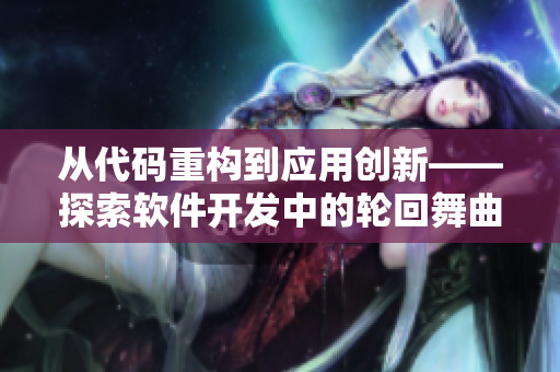 从代码重构到应用创新——探索软件开发中的轮回舞曲