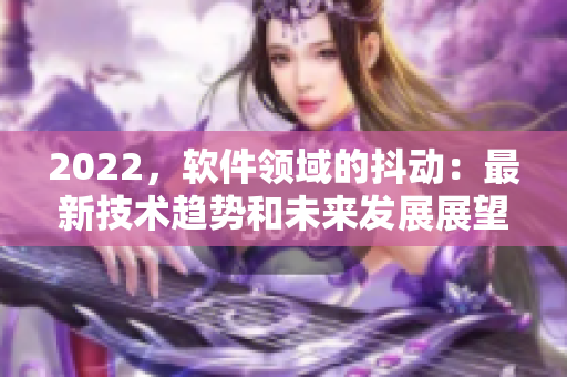 2022，软件领域的抖动：最新技术趋势和未来发展展望