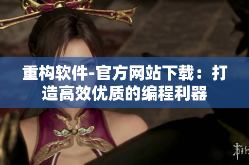 重构软件-官方网站下载：打造高效优质的编程利器