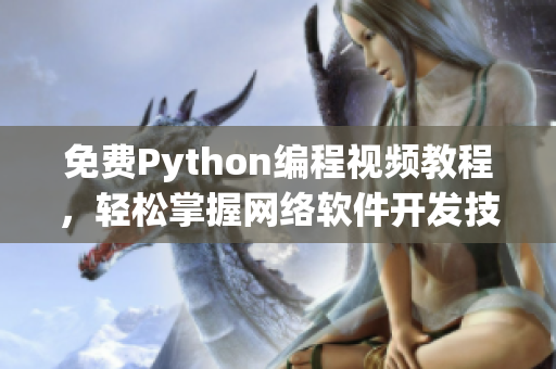 免费Python编程视频教程，轻松掌握网络软件开发技巧！