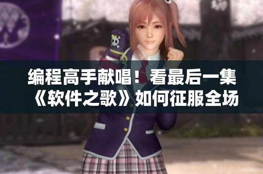 编程高手献唱！看最后一集《软件之歌》如何征服全场