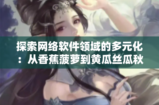 探索网络软件领域的多元化：从香蕉菠萝到黄瓜丝瓜秋葵的启发