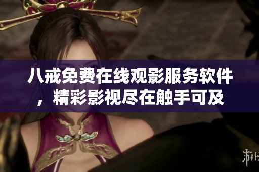 八戒免费在线观影服务软件，精彩影视尽在触手可及