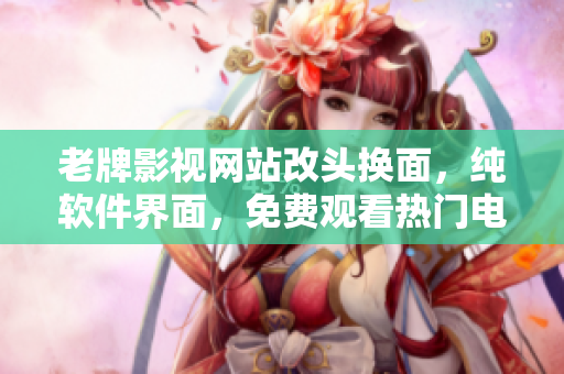 老牌影视网站改头换面，纯软件界面，免费观看热门电视剧！