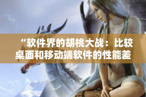 “软件界的胡桃大战：比较桌面和移动端软件的性能差异”
