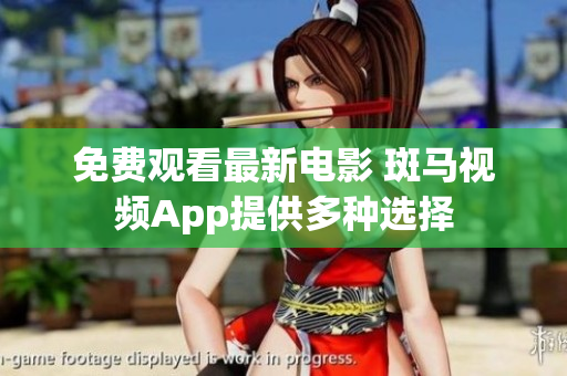 免费观看最新电影 斑马视频App提供多种选择