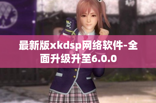 最新版xkdsp网络软件-全面升级升至6.0.0