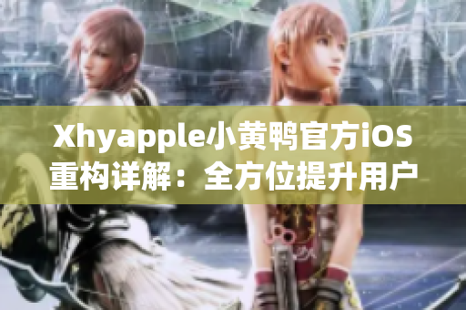 Xhyapple小黄鸭官方iOS重构详解：全方位提升用户体验