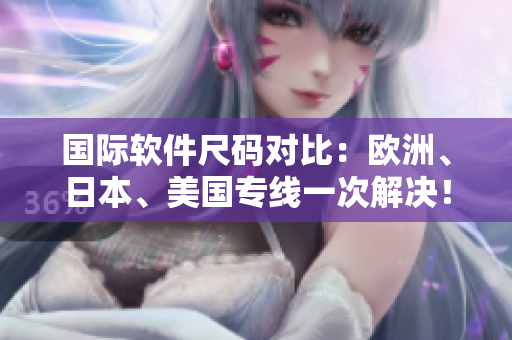 国际软件尺码对比：欧洲、日本、美国专线一次解决！