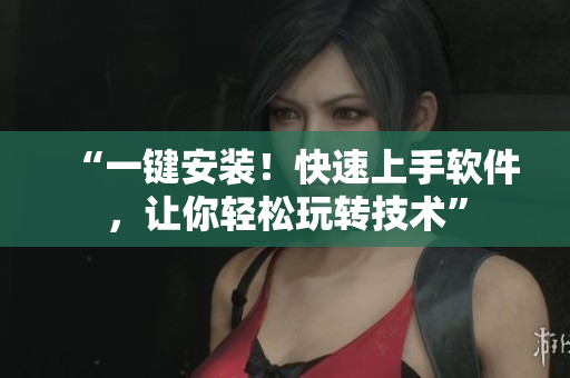 “一键安装！快速上手软件，让你轻松玩转技术”