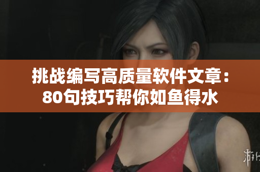 挑战编写高质量软件文章：80句技巧帮你如鱼得水