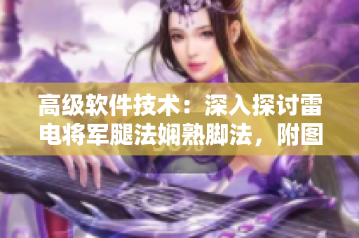 高级软件技术：深入探讨雷电将军腿法娴熟脚法，附图片解析
