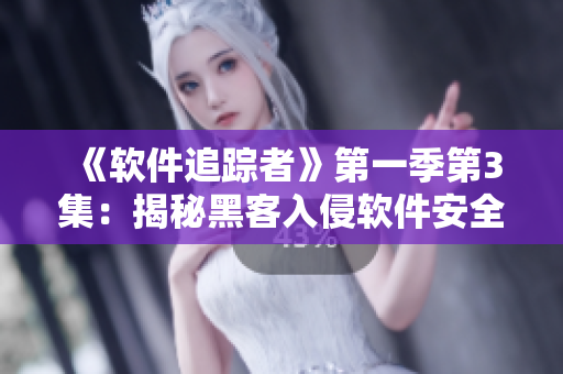 《软件追踪者》第一季第3集：揭秘黑客入侵软件安全漏洞