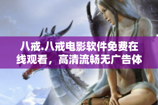 八戒.八戒电影软件免费在线观看，高清流畅无广告体验