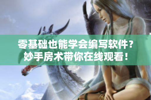 零基础也能学会编写软件？妙手房术带你在线观看！