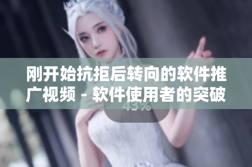 刚开始抗拒后转向的软件推广视频 - 软件使用者的突破口