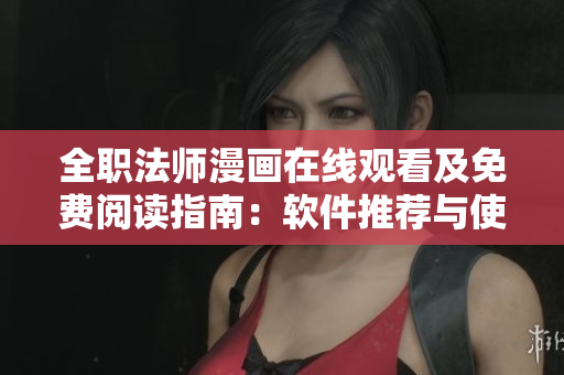 全职法师漫画在线观看及免费阅读指南：软件推荐与使用技巧