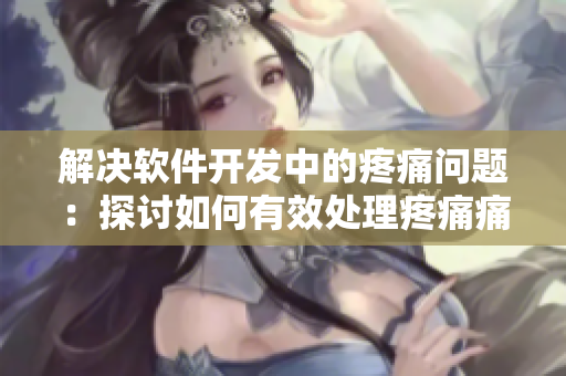 解决软件开发中的疼痛问题：探讨如何有效处理疼痛痛痛痛痛痛痛类困扰