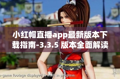 小红帽直播app最新版本下载指南-3.3.5 版本全面解读