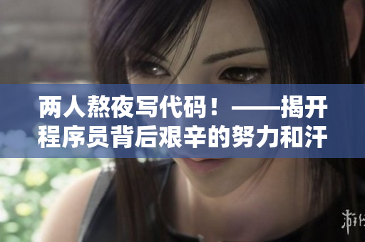 两人熬夜写代码！——揭开程序员背后艰辛的努力和汗水