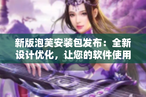 新版泡芙安装包发布：全新设计优化，让您的软件使用更加流畅