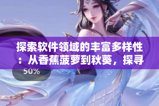 探索软件领域的丰富多样性：从香蕉菠萝到秋葵，探寻网络软件开发的不同路径