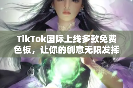 TikTok国际上线多款免费色板，让你的创意无限发挥！