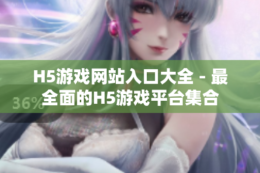 H5游戏网站入口大全 - 最全面的H5游戏平台集合