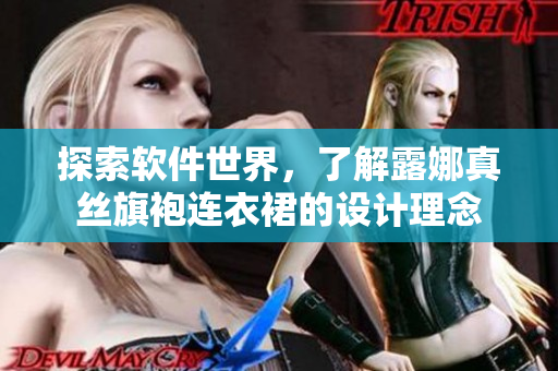 探索软件世界，了解露娜真丝旗袍连衣裙的设计理念