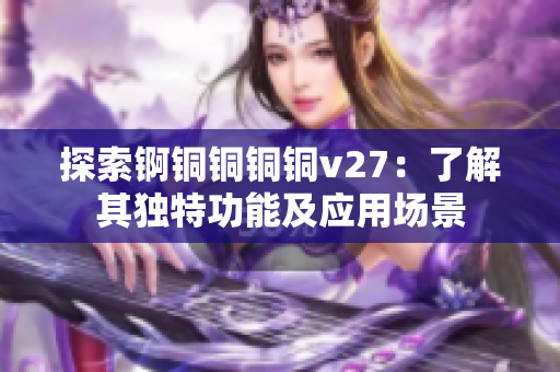 探索锕铜铜铜铜v27：了解其独特功能及应用场景
