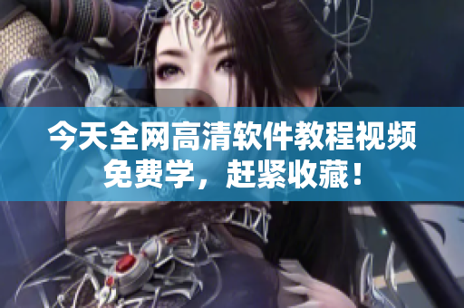 今天全网高清软件教程视频免费学，赶紧收藏！