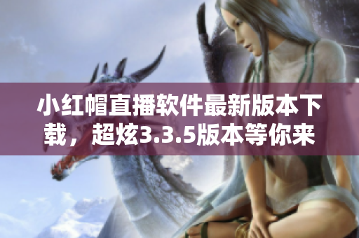 小红帽直播软件最新版本下载，超炫3.3.5版本等你来体验