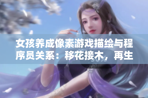 女孩养成像素游戏描绘与程序员关系：移花接木，再生编码
